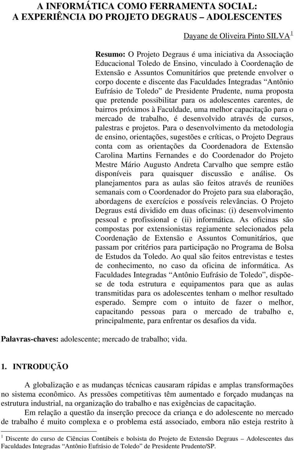 proposta que pretende possibilitar para os adolescentes carentes, de bairros próximos à Faculdade, uma melhor capacitação para o mercado de trabalho, é desenvolvido através de cursos, palestras e