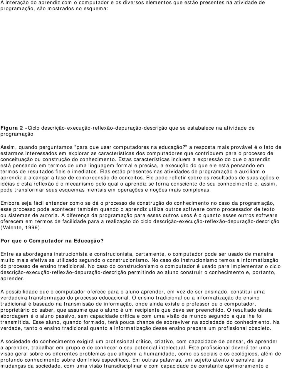 " a resposta mais provável é o fato de estarmos interessados em explorar as características dos computadores que contribuem para o processo de conceituação ou construção do conhecimento.