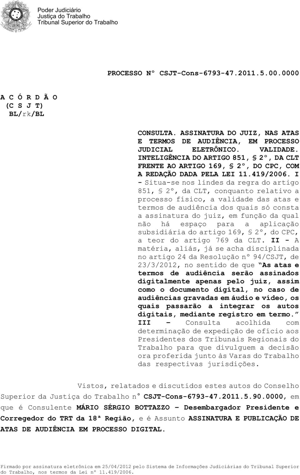 I - Situa-se nos lindes da regra do artigo 851, 2º, da CLT, conquanto relativo a processo físico, a validade das atas e termos de audiência dos quais só consta a assinatura do juiz, em função da qual