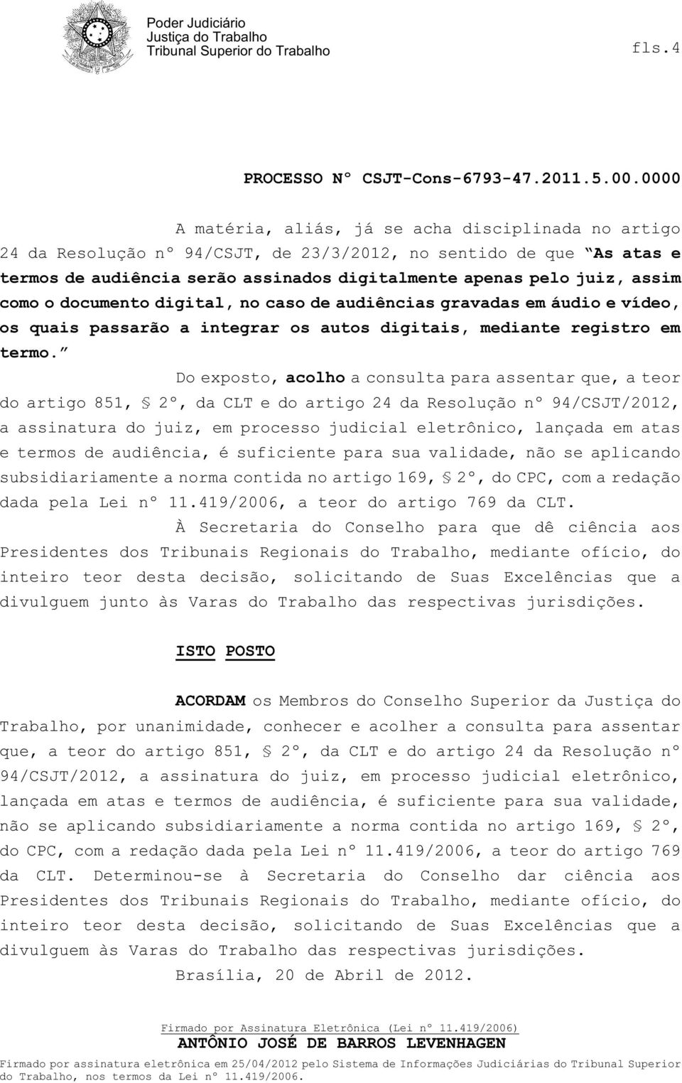 Do exposto, acolho a consulta para assentar que, a teor do artigo 851, 2º, da CLT e do artigo 24 da Resolução nº 94/CSJT/2012, a assinatura do juiz, em processo judicial eletrônico, lançada em atas e