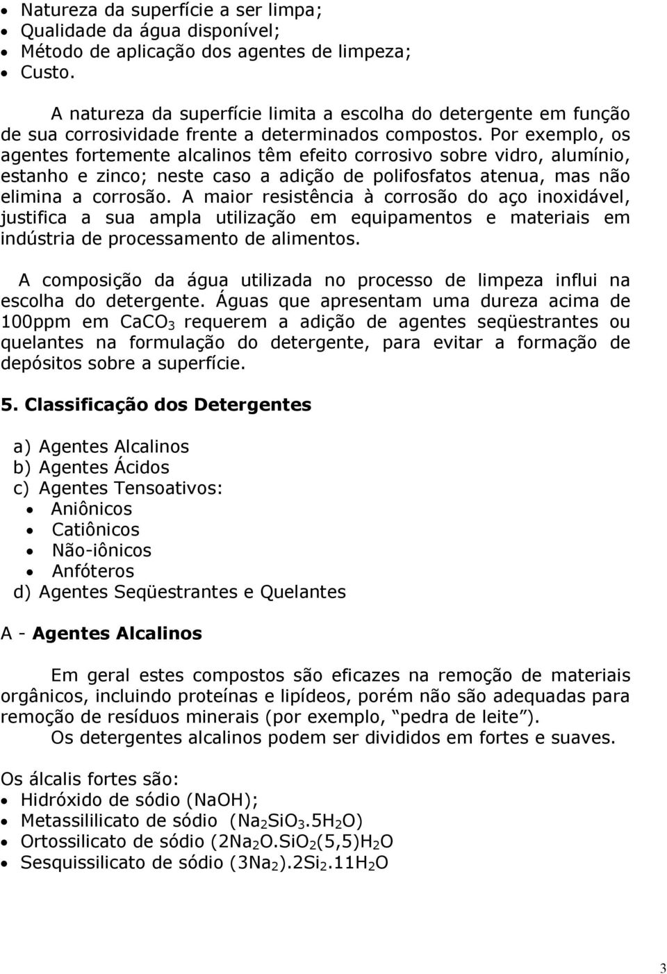 Por exemplo, os agentes fortemente alcalinos têm efeito corrosivo sobre vidro, alumínio, estanho e zinco; neste caso a adição de polifosfatos atenua, mas não elimina a corrosão.