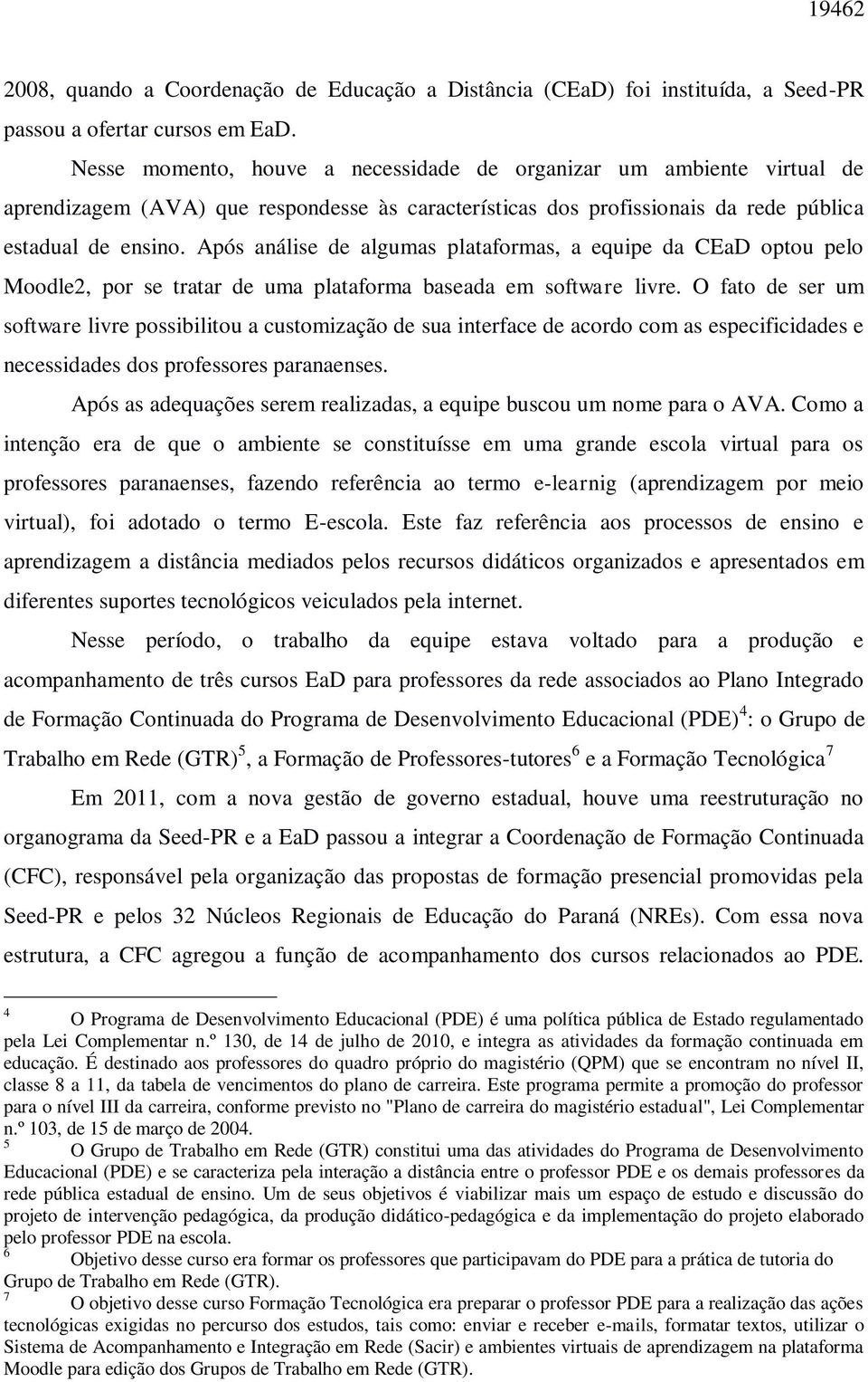 Após análise de algumas plataformas, a equipe da CEaD optou pelo Moodle2, por se tratar de uma plataforma baseada em software livre.