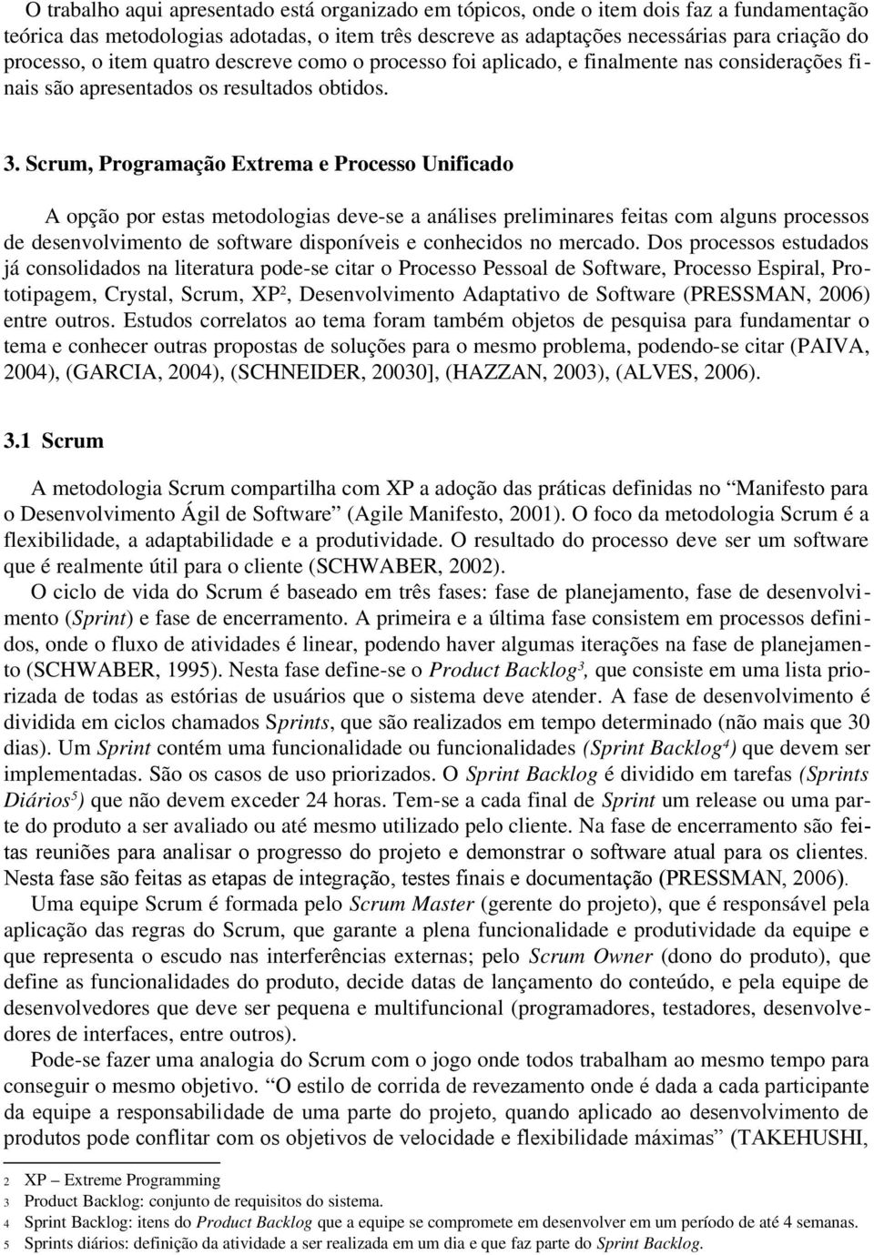 Scrum, Programação Extrema e Processo Unificado A opção por estas metodologias deve-se a análises preliminares feitas com alguns processos de desenvolvimento de software disponíveis e conhecidos no