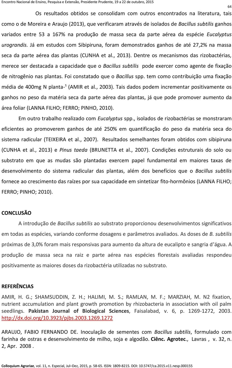 Já em estudos com Sibipiruna, foram demonstrados ganhos de até 27,2% na massa seca da parte aérea das plantas (CUNHA et al., 2013).