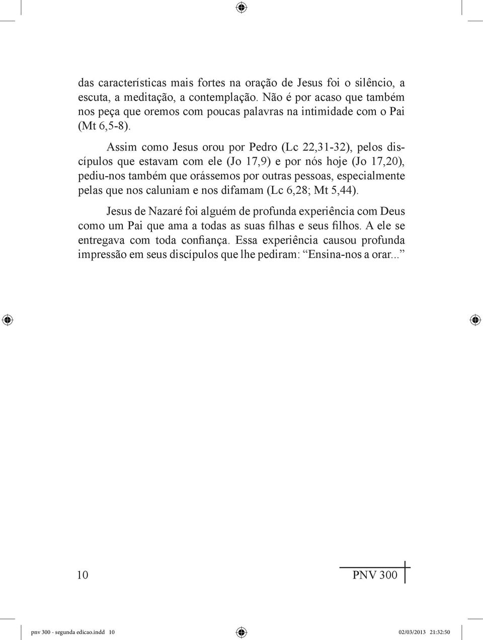 Assim como Jesus orou por Pedro (Lc 22,31-32), pelos discípulos que estavam com ele (Jo 17,9) e por nós hoje (Jo 17,20), pediu-nos também que orássemos por outras pessoas, especialmente pelas