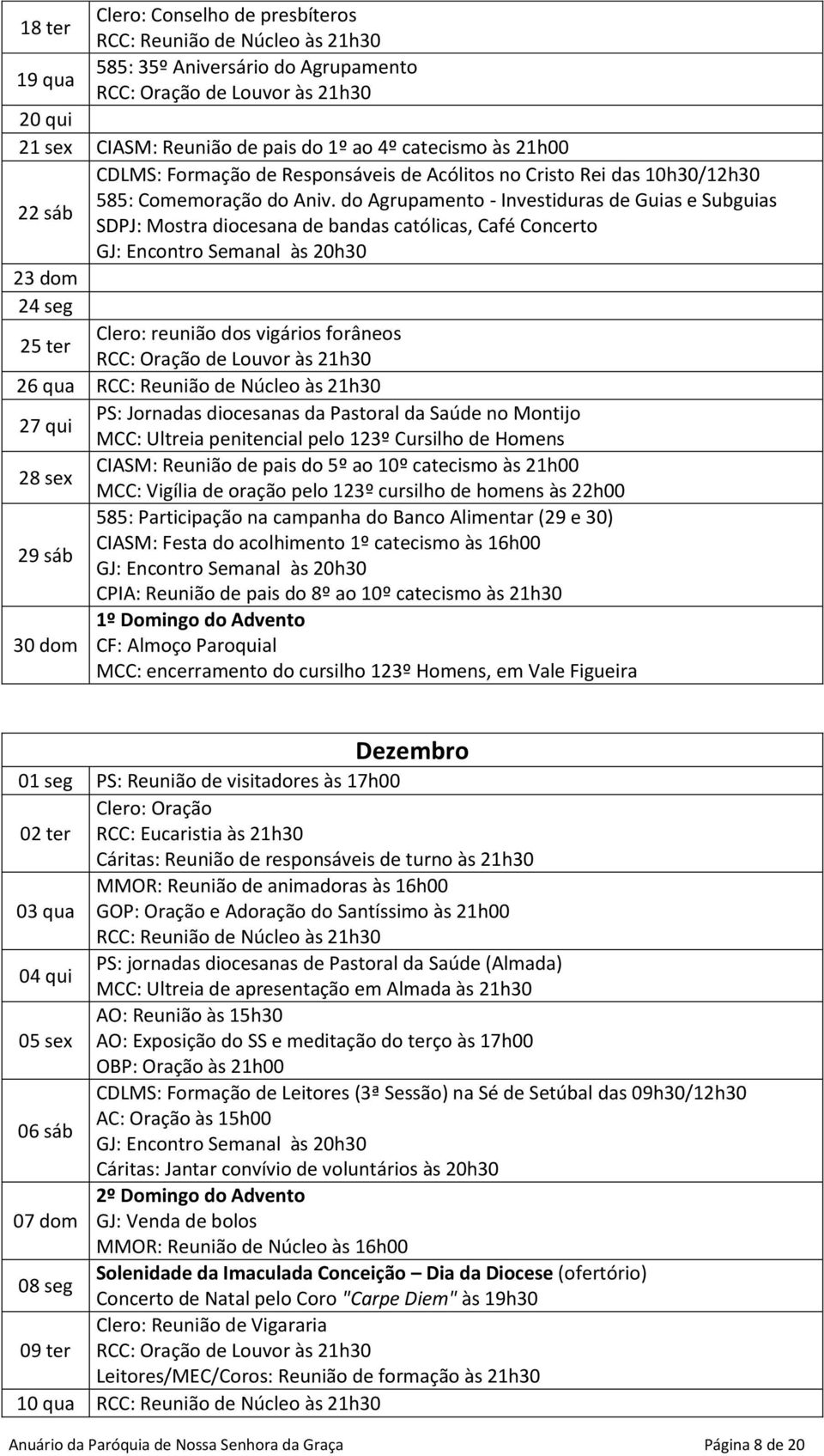 do Agrupamento - Investiduras de Guias e Subguias 22 sáb SDPJ: Mostra diocesana de bandas católicas, Café Concerto 23 dom 24 seg Clero: reunião dos vigários forâneos 25 ter 26 qua PS: Jornadas