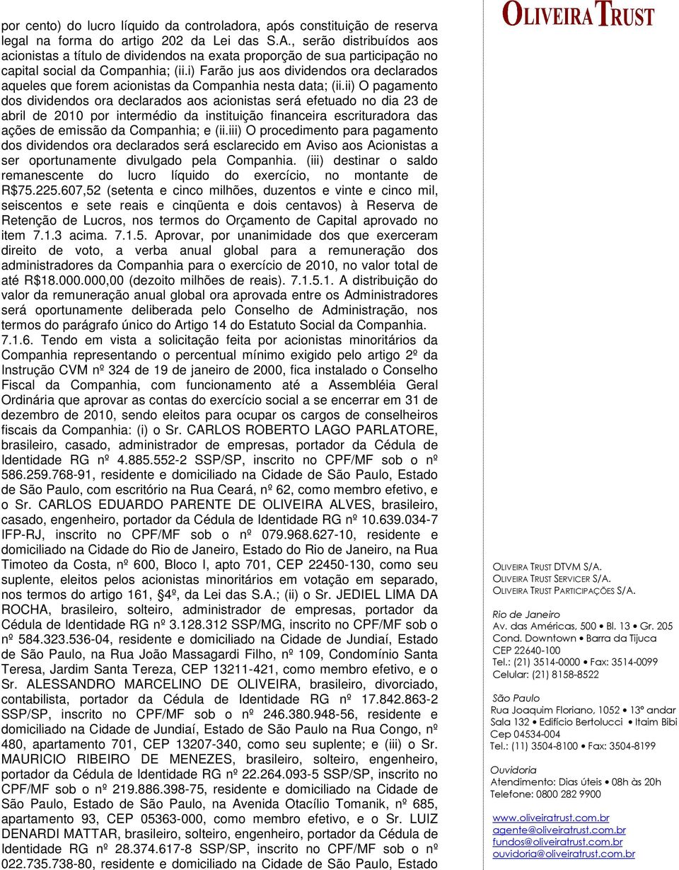 i) Farão jus aos dividendos ora declarados aqueles que forem acionistas da Companhia nesta data; (ii.