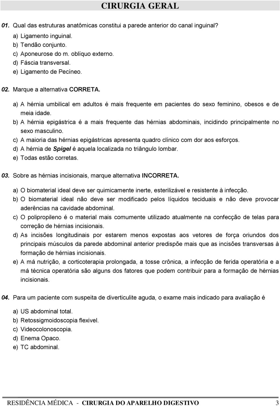 b) A hérnia epigástrica é a mais frequente das hérnias abdominais, incidindo principalmente no sexo masculino. c) A maioria das hérnias epigástricas apresenta quadro clínico com dor aos esforços.