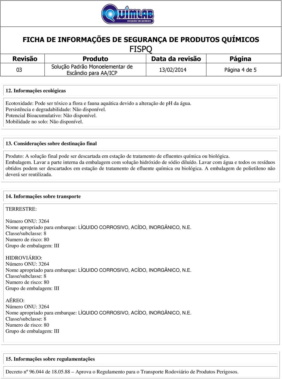 Considerações sobre destinação final Produto: A solução final pode ser descartada em estação de tratamento de efluentes química ou biológica. Embalagem.