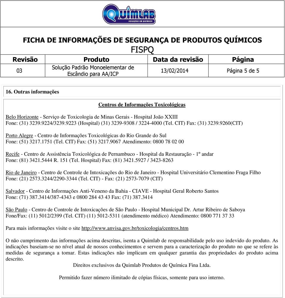 9067 Atendimento: 0800 78 02 00 Recife - Centro de Assistência Toxicológica de Pernambuco - Hospital da Restauração - 1º andar Fone: (81) 3421.5444 R. 151 (Tel. Hospital) Fax: (81) 3421.