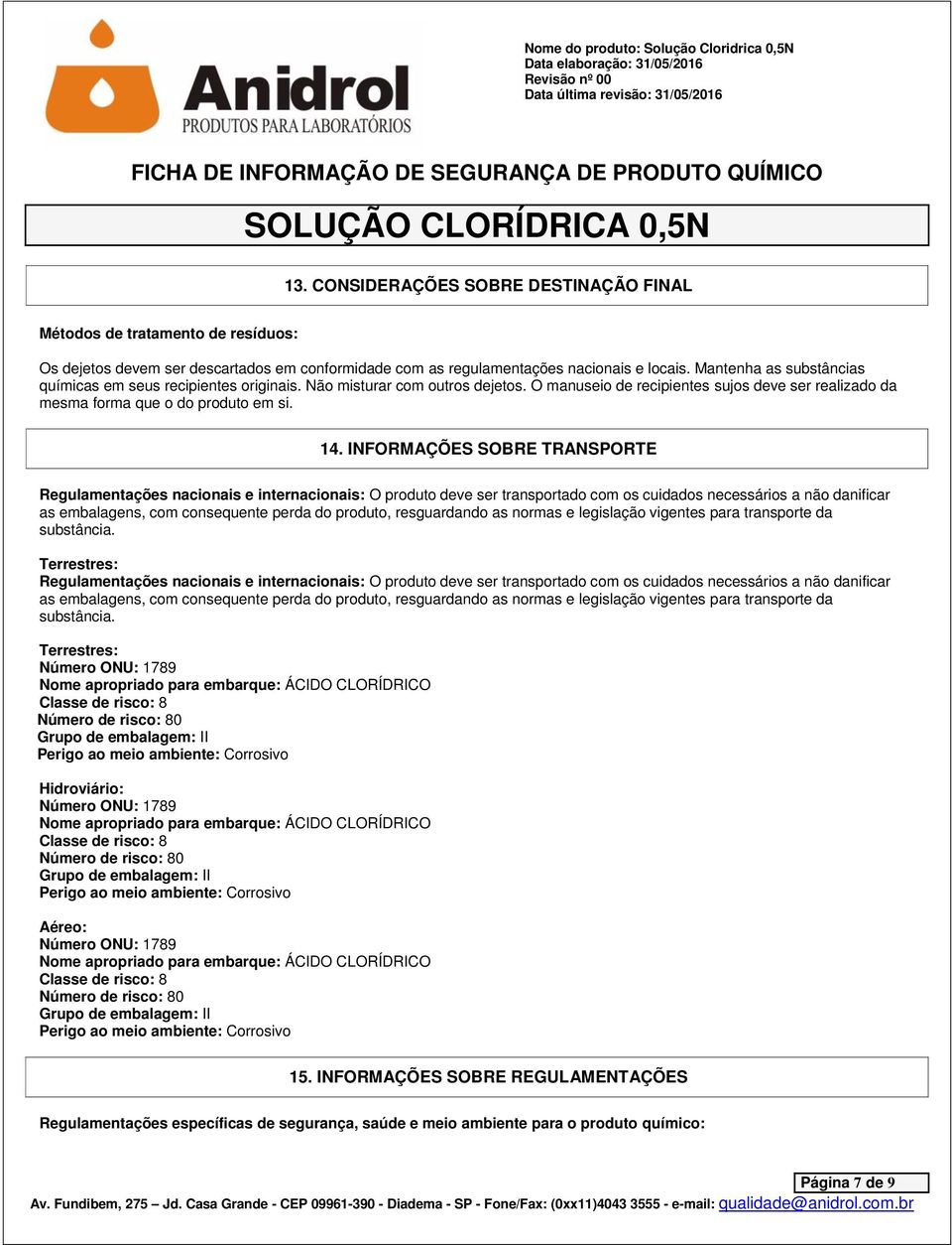 INFORMAÇÕES SOBRE TRANSPORTE Regulamentações nacionais e internacionais: O produto deve ser transportado com os cuidados necessários a não danificar as embalagens, com consequente perda do produto,