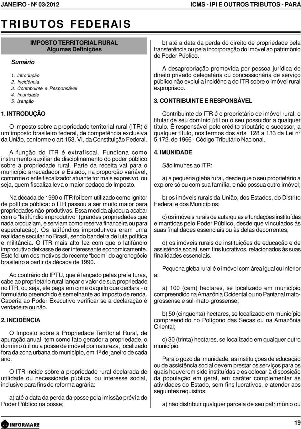 153, VI, da Constituição Federal. A função do ITR é extrafiscal. Funciona como instrumento auxiliar de disciplinamento do poder público sobre a propriedade rural.