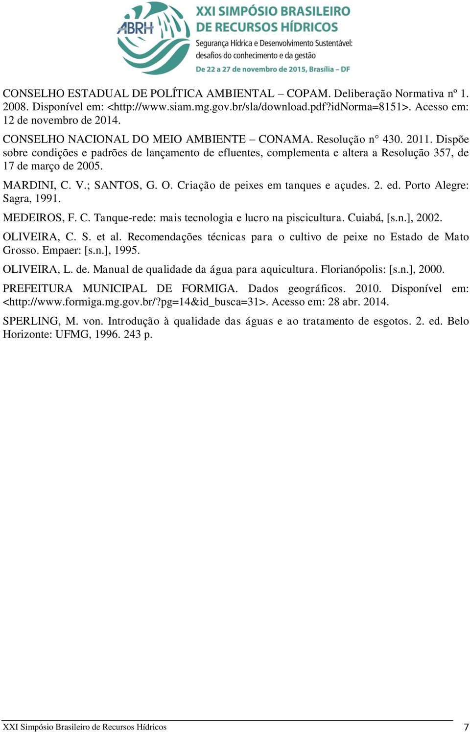 V.; SANTOS, G. O. Criação de peixes em tanques e açudes. 2. ed. Porto Alegre: Sagra, 1991. MEDEIROS, F. C. Tanque-rede: mais tecnologia e lucro na piscicultura. Cuiabá, [s.n.], 2002. OLIVEIRA, C. S. et al.