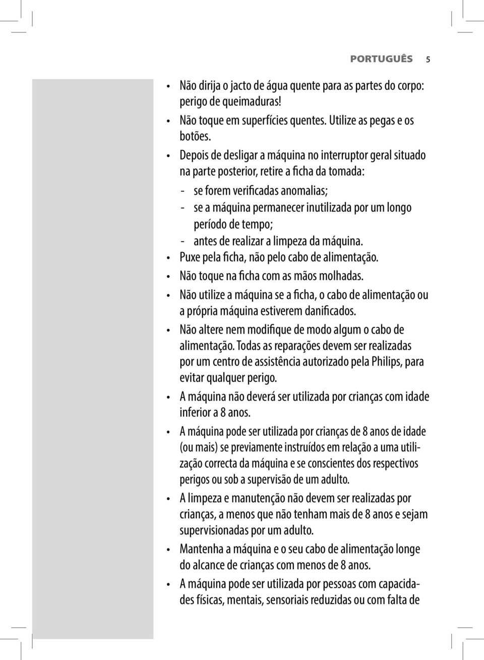 tempo; - antes de realizar a limpeza da máquina. Puxe pela ficha, não pelo cabo de alimentação. Não toque na ficha com as mãos molhadas.