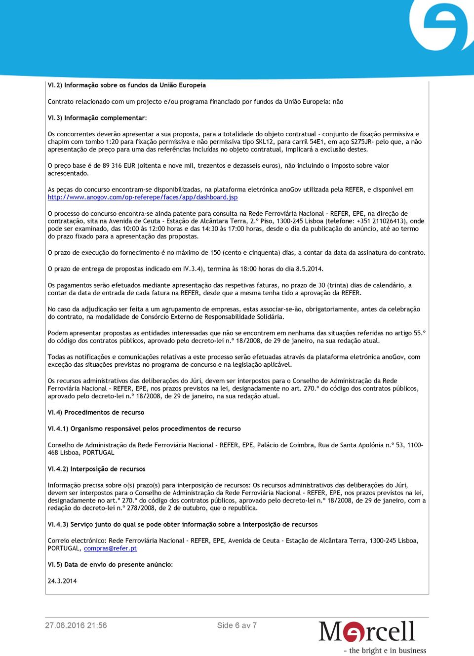 não permissiva tipo SKL12, para carril 54E1, em aço S275JR- pelo que, a não apresentação de preço para uma das referências incluídas no objeto contratual, implicará a exclusão destes.