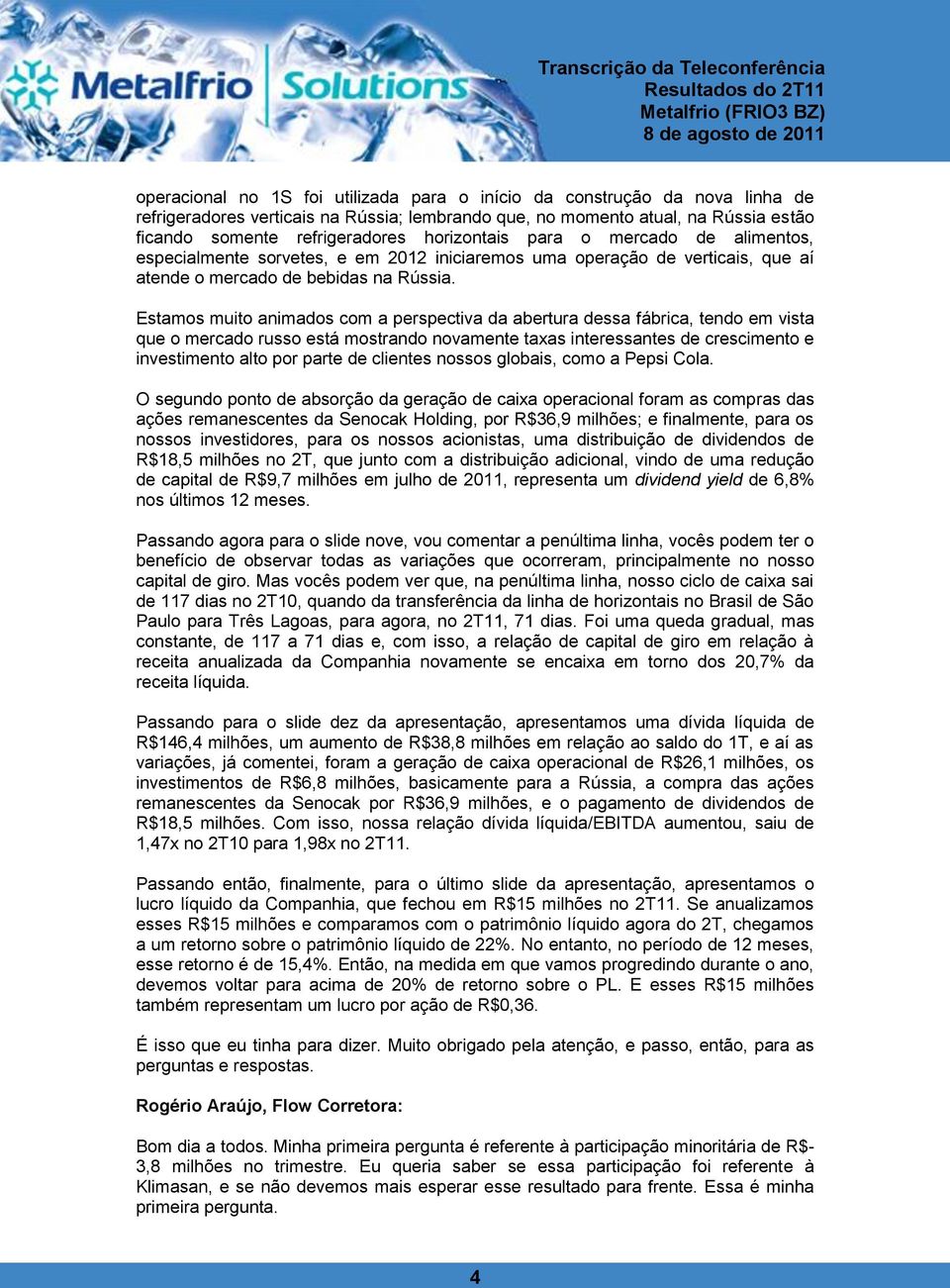 Estamos muito animados com a perspectiva da abertura dessa fábrica, tendo em vista que o mercado russo está mostrando novamente taxas interessantes de crescimento e investimento alto por parte de