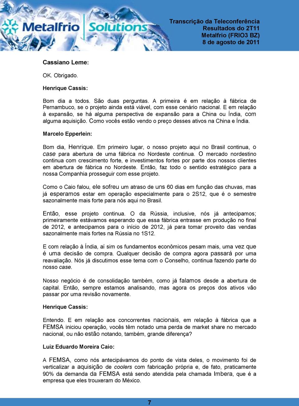 Marcelo Epperlein: Bom dia, Henrique. Em primeiro lugar, o nosso projeto aqui no Brasil continua, o case para abertura de uma fábrica no Nordeste continua.