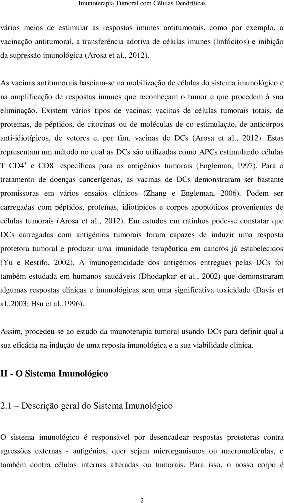 Existem vários tipos de vacinas: vacinas de células tumorais totais, de proteínas, de péptidos, de citocinas ou de moléculas de co estimulação, de anticorpos anti-idiotípicos, de vetores e, por fim,