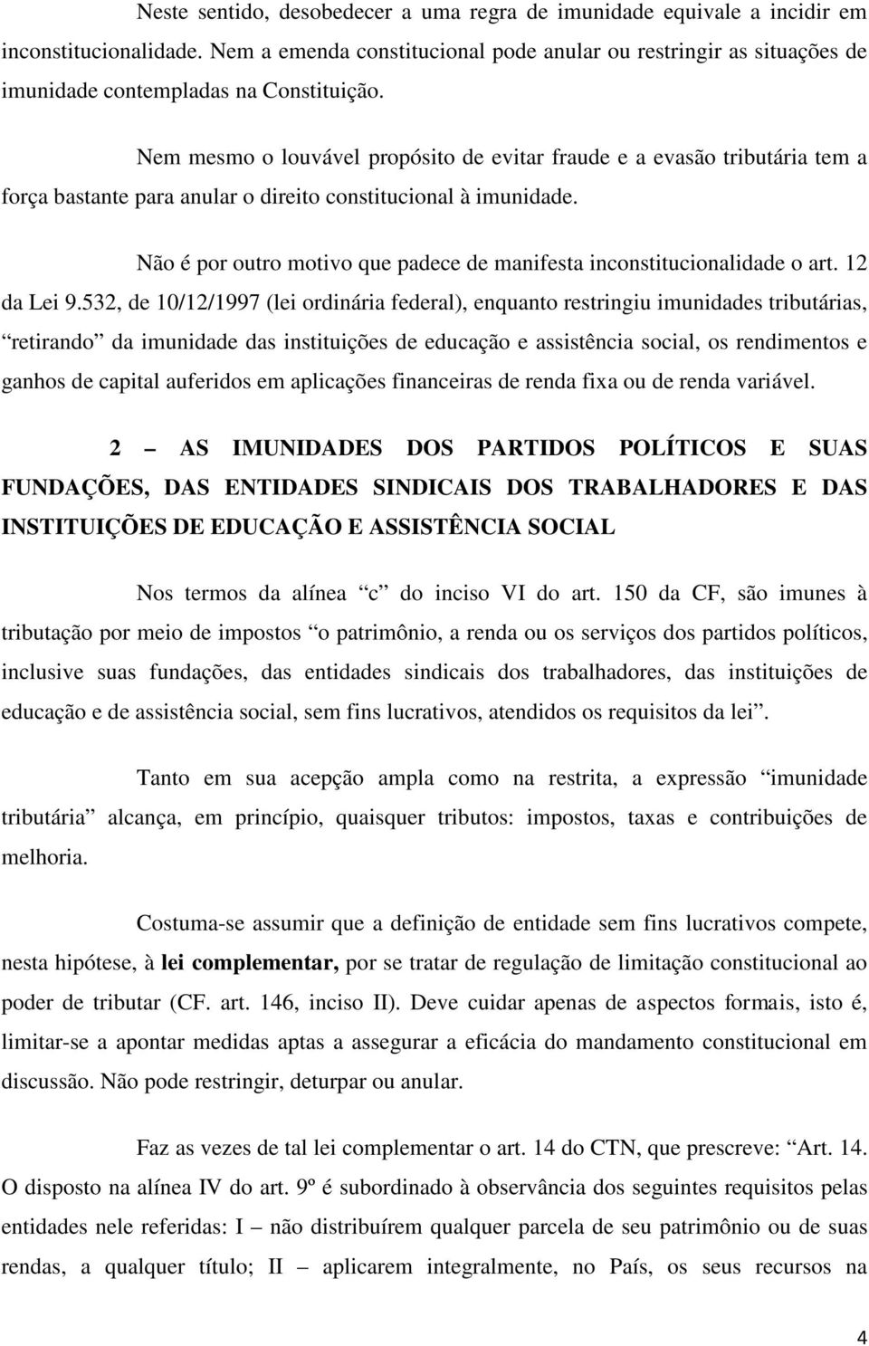 Nem mesmo o louvável propósito de evitar fraude e a evasão tributária tem a força bastante para anular o direito constitucional à imunidade.