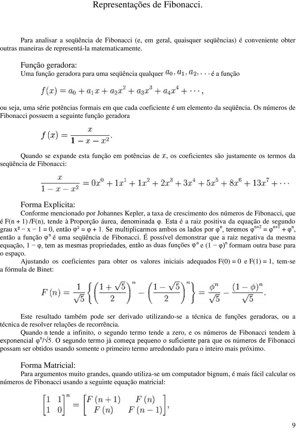 Os números de Fibonacci possuem a seguinte função geradora Quando se expande esta função em potências de seqüência de Fibonacci:, os coeficientes são justamente os termos da Forma Explicita: Conforme