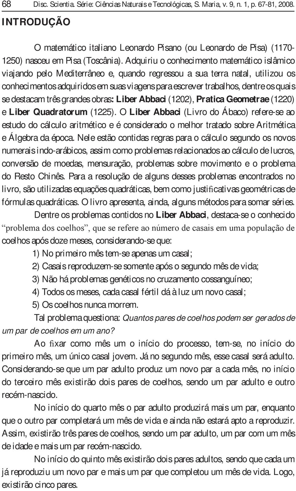 Abbci (Livo do Ábco) efee-se o estudo do cálculo itmético e é cosidedo o melho ttdo sobe Aitmétic e Álgeb d époc Nele estão cotids egs p o cálculo segudo os ovos umeis ido-ábicos ssim como poblems