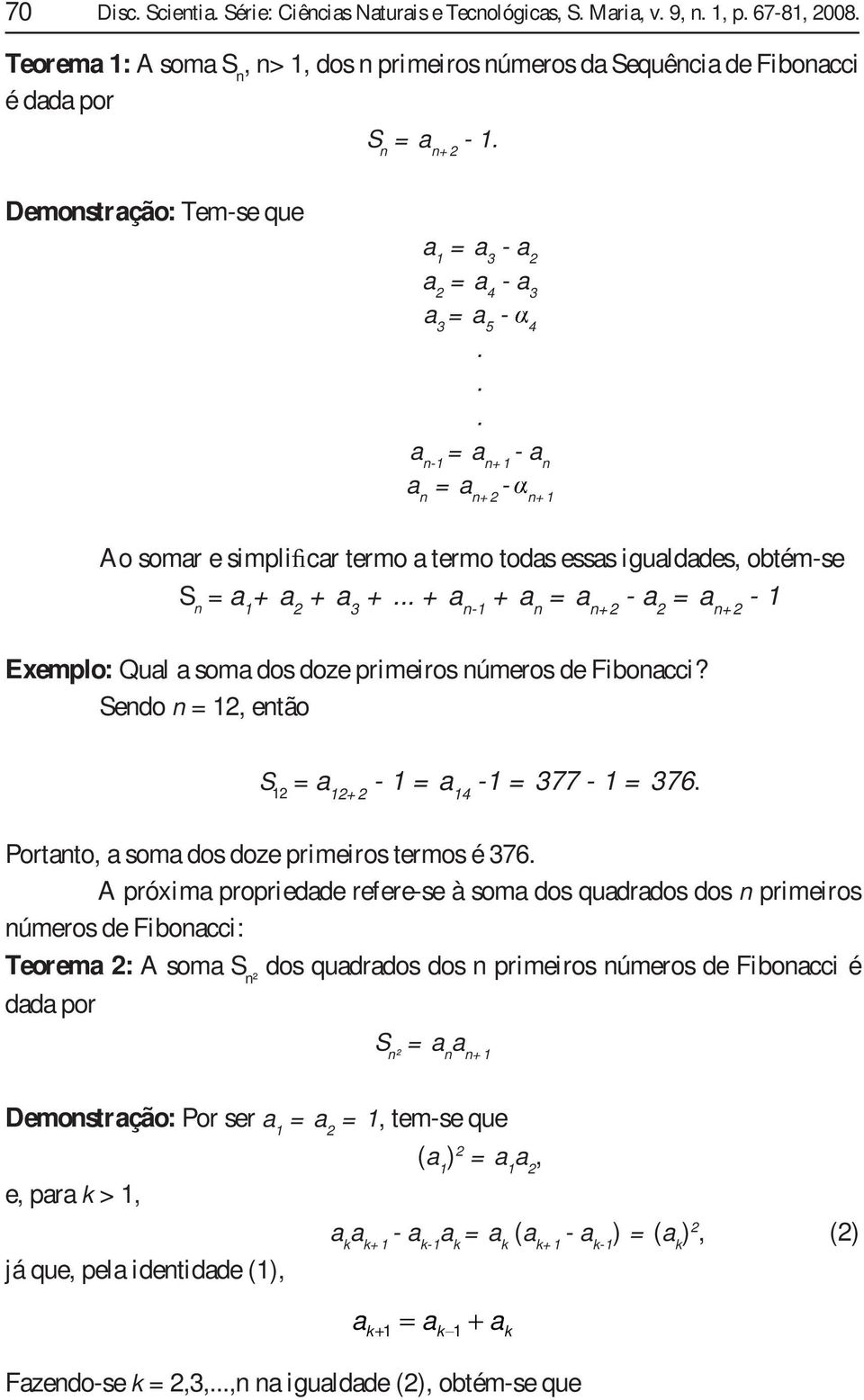 Sedo = etão S = + - = 4 - = 377 - = 376 Potto som dos doze pimeios temos é 376 A póxim popiedde efee-se à som dos quddos dos pimeios úmeos de Fibocci: Teoem : A som S ² dos