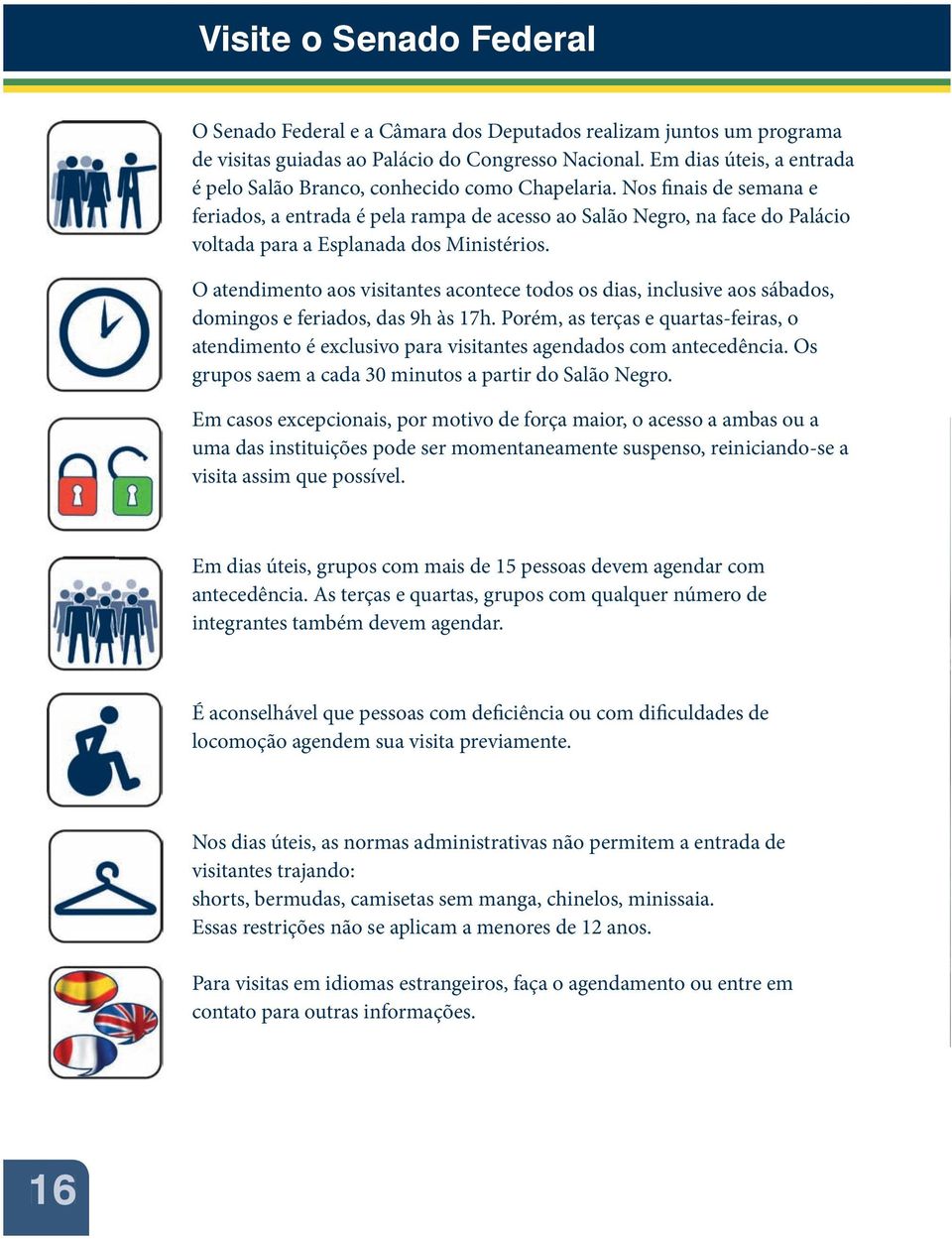 Nos finais de semana e feriados, a entrada é pela rampa de acesso ao Salão Negro, na face do Palácio voltada para a Esplanada dos Ministérios.