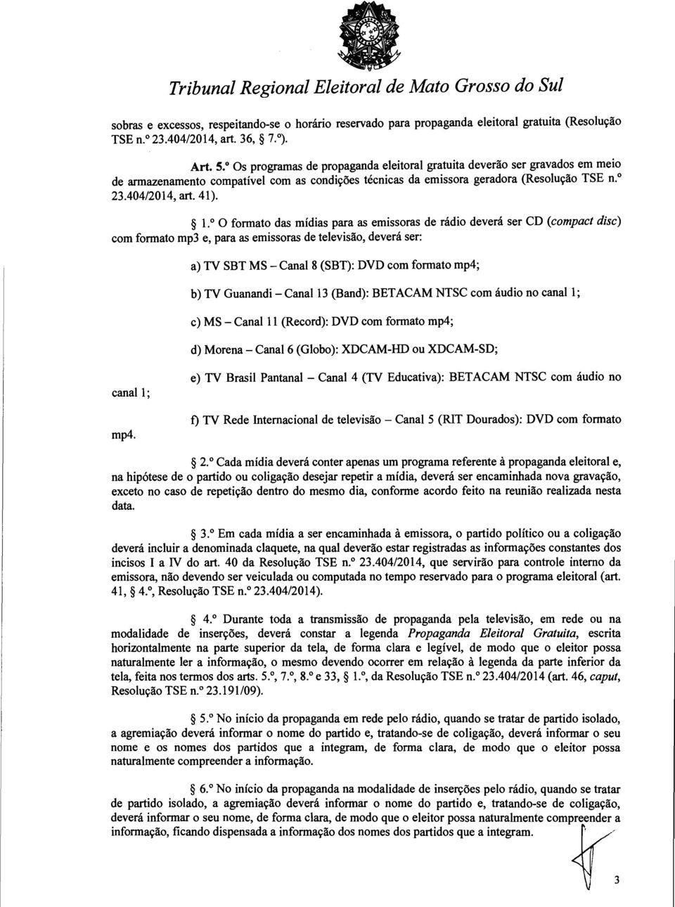 0 O formato das mídias para as emissoras de rádio deverá ser CD (compact disc) com formato mp3 e, para as emissoras de televisão, deverá ser: a) TV SBT MS - Canal 8 (SBT): DVD com formato mp4; b) TV