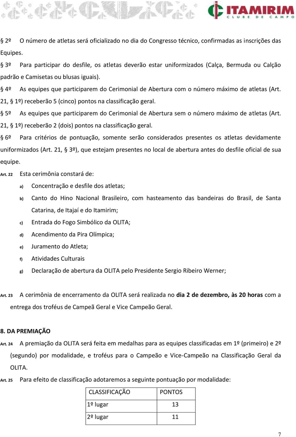 4º As equipes que participarem do Cerimonial de Abertura com o número máximo de atletas (Art. 21, 1º) receberão 5 (cinco) pontos na classificação geral.