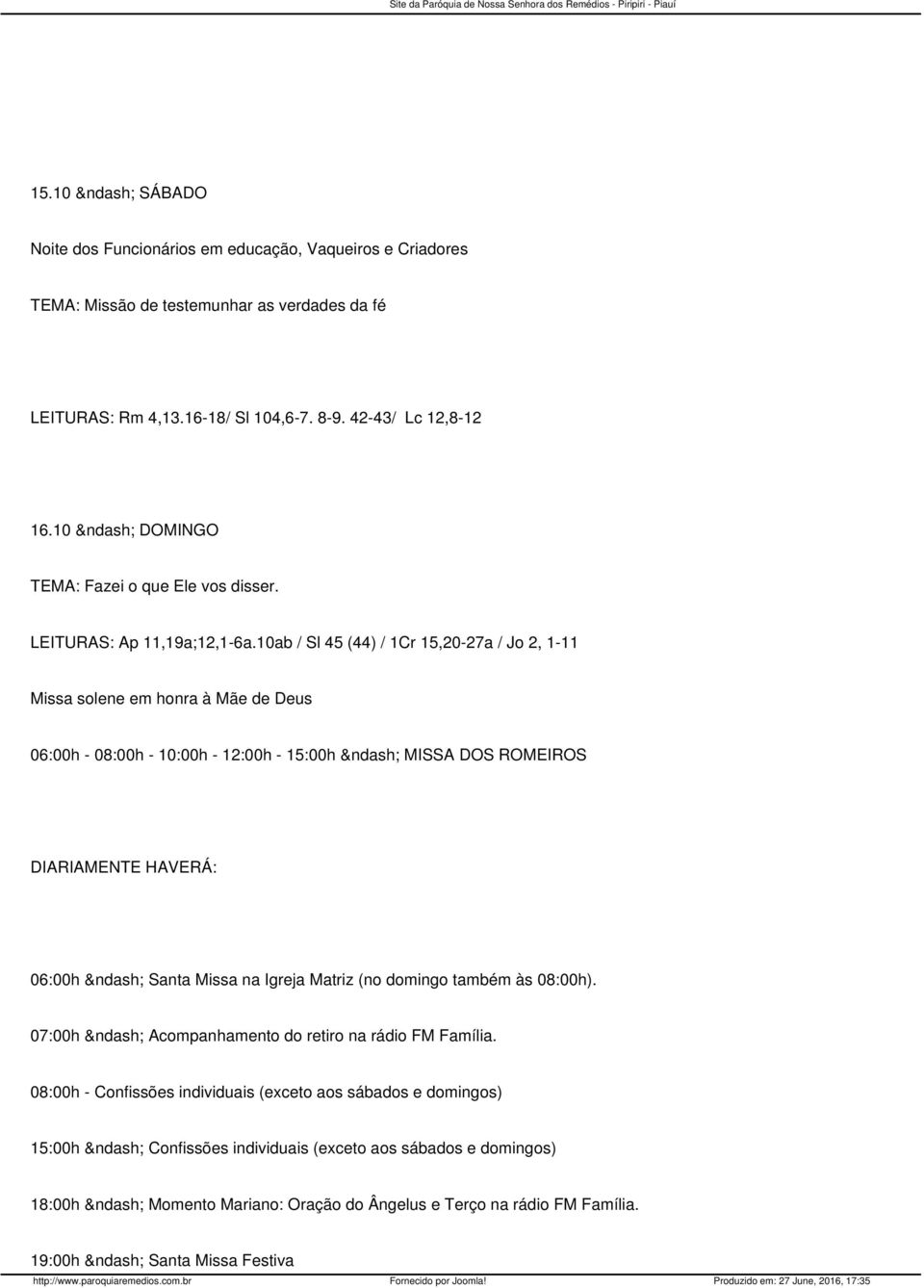 10ab / Sl 45 (44) / 1Cr 15,20-27a / Jo 2, 1-11 Missa solene em honra à Mãe de Deus 06:00h - 08:00h - 10:00h - 12:00h - 15:00h MISSA DOS ROMEIROS DIARIAMENTE HAVERÁ: 06:00h Santa Missa na