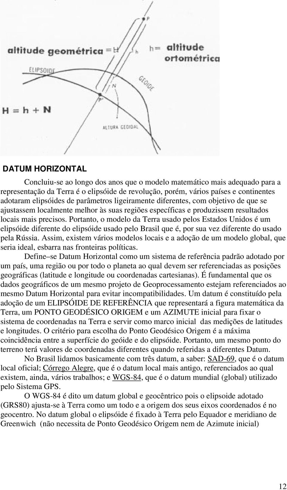 Portanto, o modelo da Terra usado pelos Estados Unidos é um elipsóide diferente do elipsóide usado pelo Brasil que é, por sua vez diferente do usado pela Rússia.