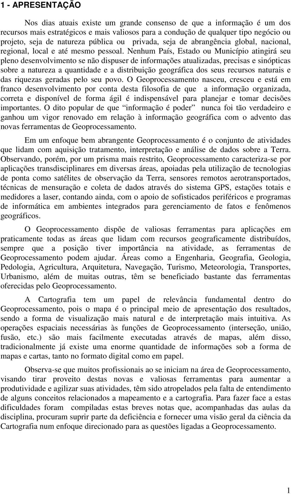 Nenhum País, Estado ou Município atingirá seu pleno desenvolvimento se não dispuser de informações atualizadas, precisas e sinópticas sobre a natureza a quantidade e a distribuição geográfica dos