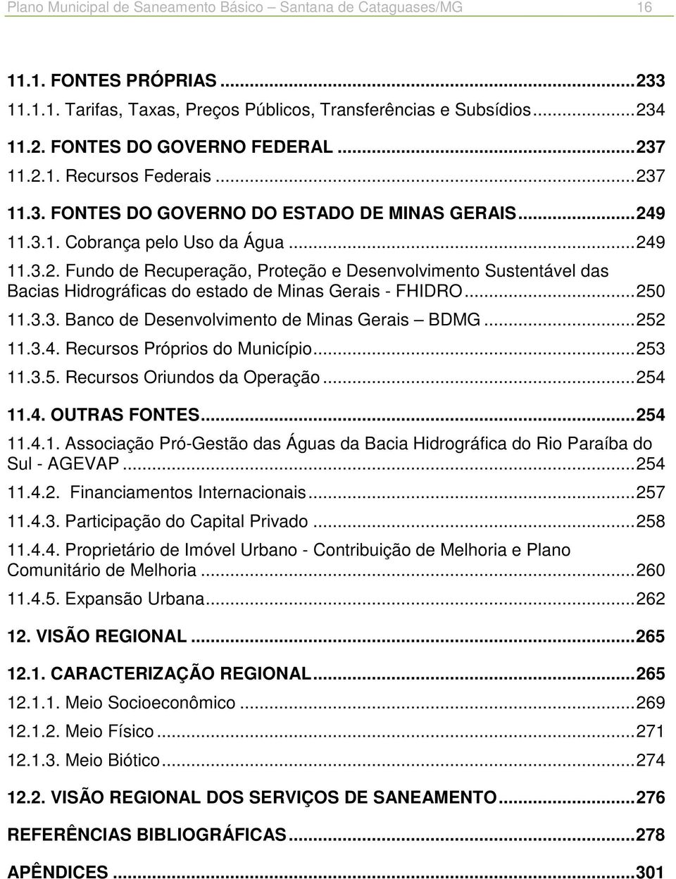 .. 250 11.3.3. Banco de Desenvolvimento de Minas Gerais BDMG... 252 11.3.4. Recursos Próprios do Município... 253 11.3.5. Recursos Oriundos da Operação... 254 11.4. OUTRAS FONTES... 254 11.4.1. Associação Pró-Gestão das Águas da Bacia Hidrográfica do Rio Paraíba do Sul - AGEVAP.