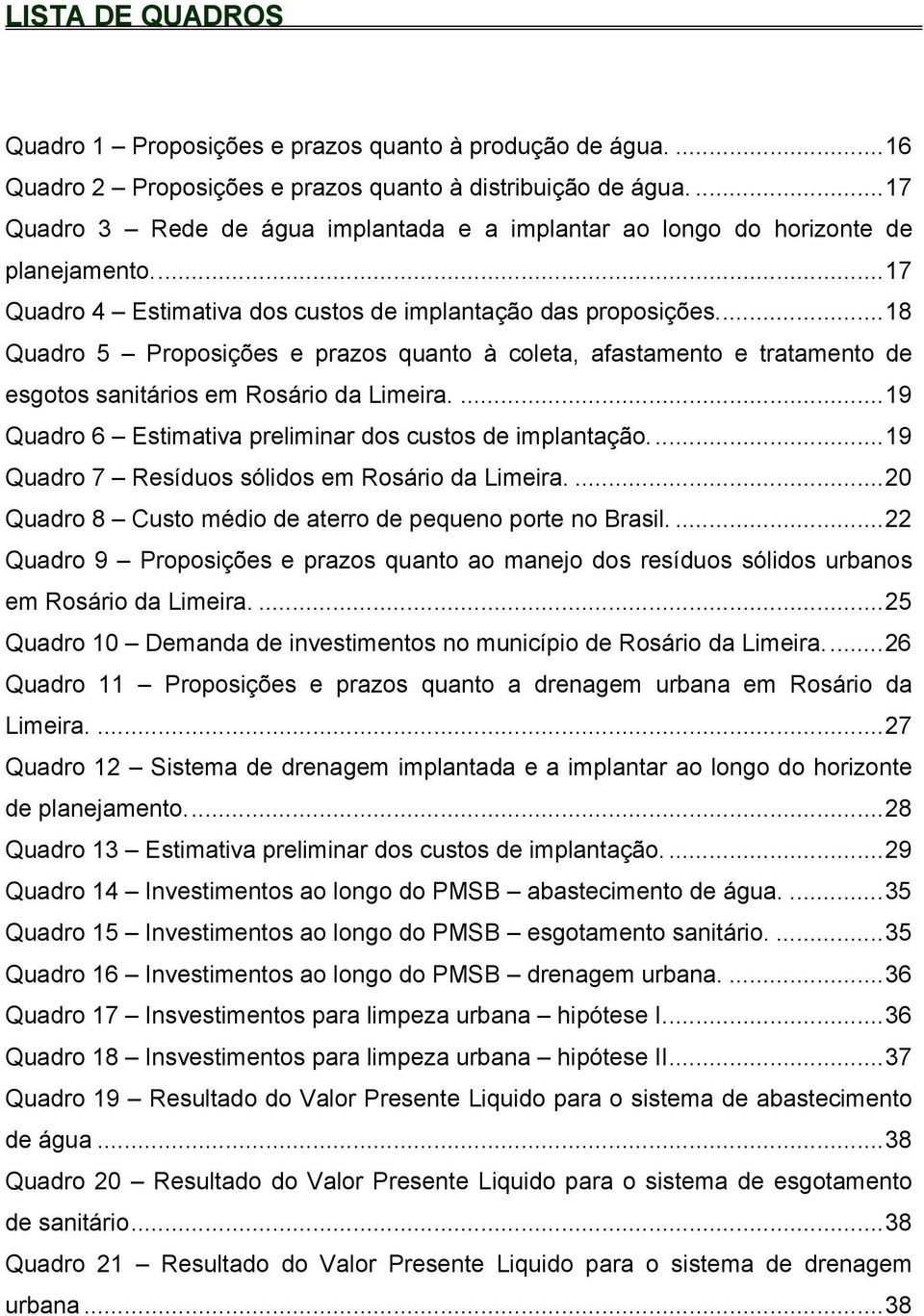 ... 18 Quadro 5 Proposições e prazos quanto à coleta, afastamento e tratamento de esgotos sanitários em Rosário da Limeira.... 19 Quadro 6 Estimativa preliminar dos custos de implantação.