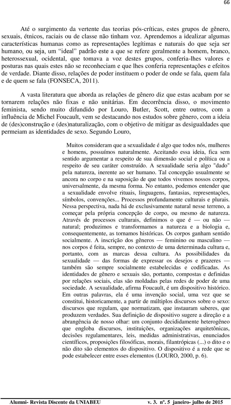 heterossexual, ocidental, que tomava a voz destes grupos, conferia-lhes valores e posturas nas quais estes não se reconheciam e que lhes conferia representações e efeitos de verdade.