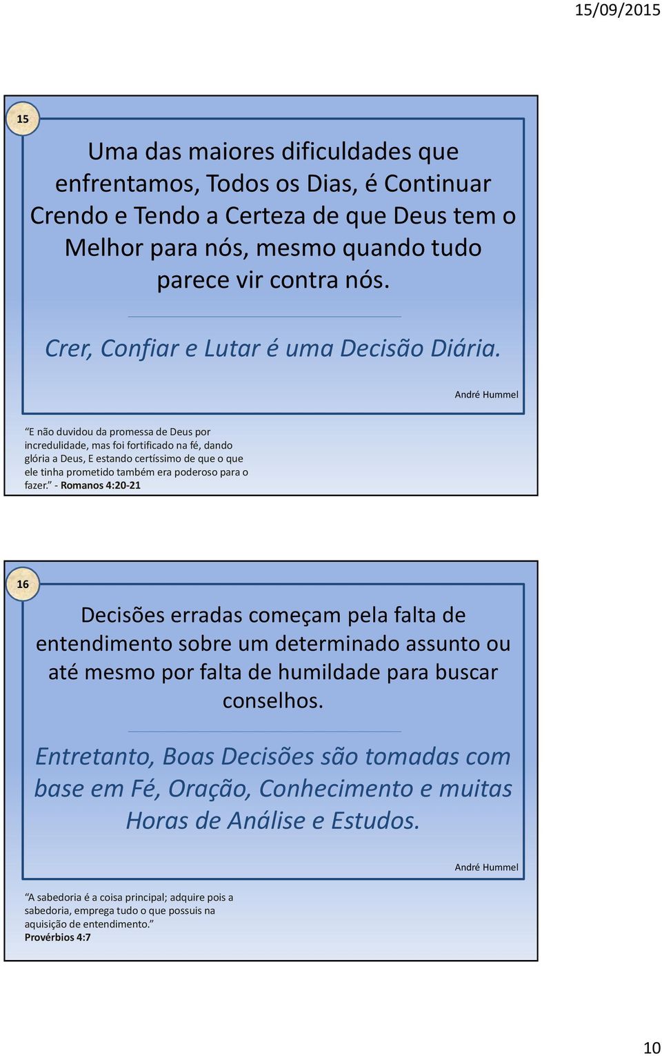 E não duvidou da promessa de Deus por incredulidade, mas foi fortificado na fé, dando glória a Deus, E estando certíssimo de que o que ele tinha prometido também era poderoso para o fazer.