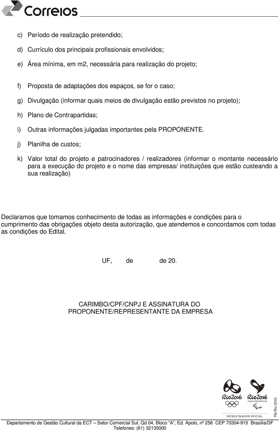 j) Planilha de custos; k) Valor total do projeto e patrocinadores / realizadores (informar o montante necessário para a execução do projeto e o nome das empresas/ instituições que estão custeando a