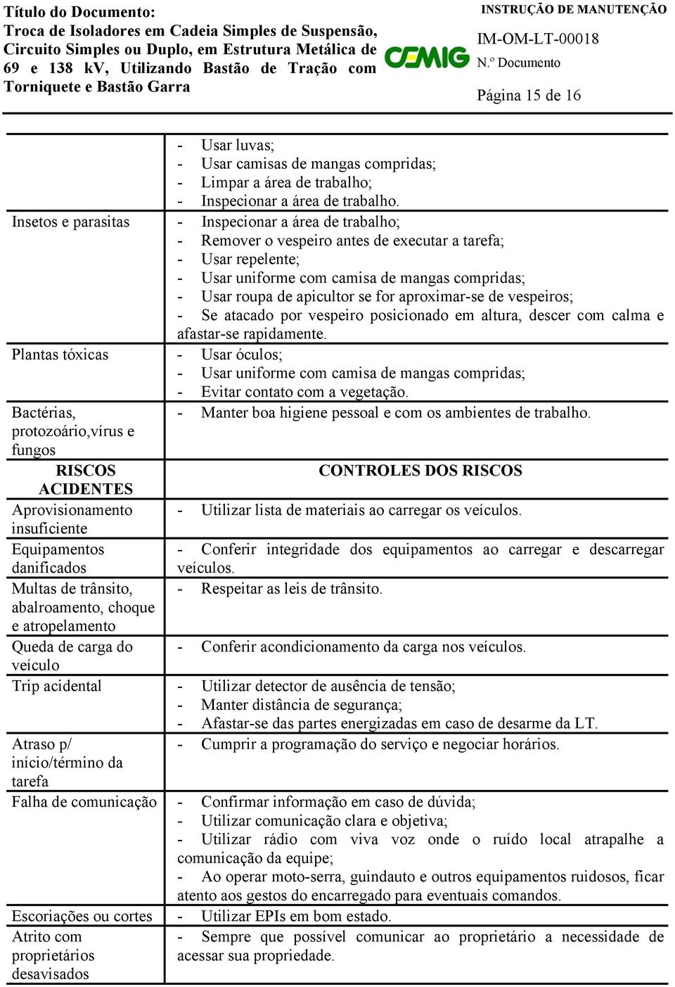 for aproximar-se de vespeiros; - Se atacado por vespeiro posicionado em altura, descer com calma e afastar-se rapidamente.