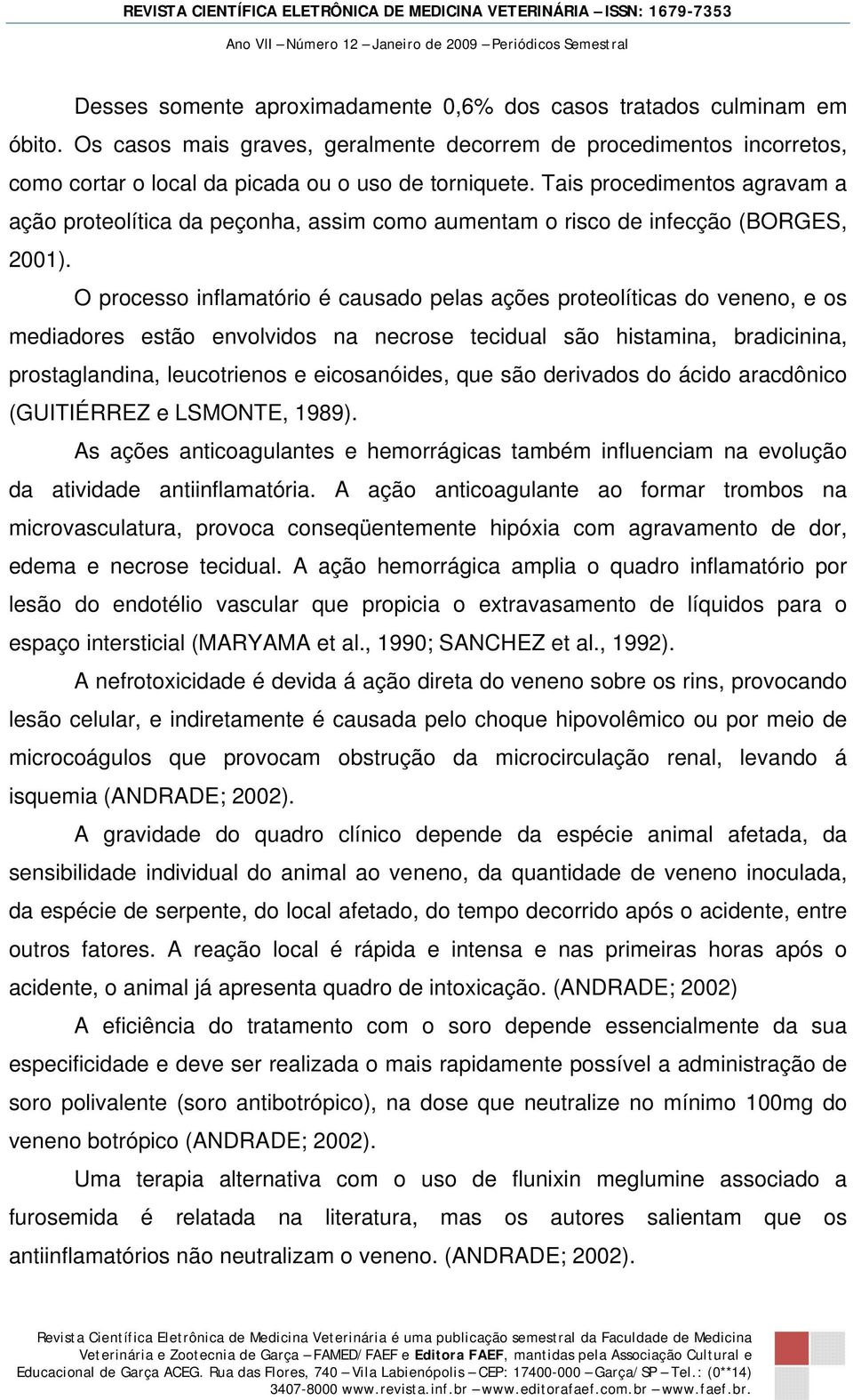 O processo inflamatório é causado pelas ações proteolíticas do veneno, e os mediadores estão envolvidos na necrose tecidual são histamina, bradicinina, prostaglandina, leucotrienos e eicosanóides,