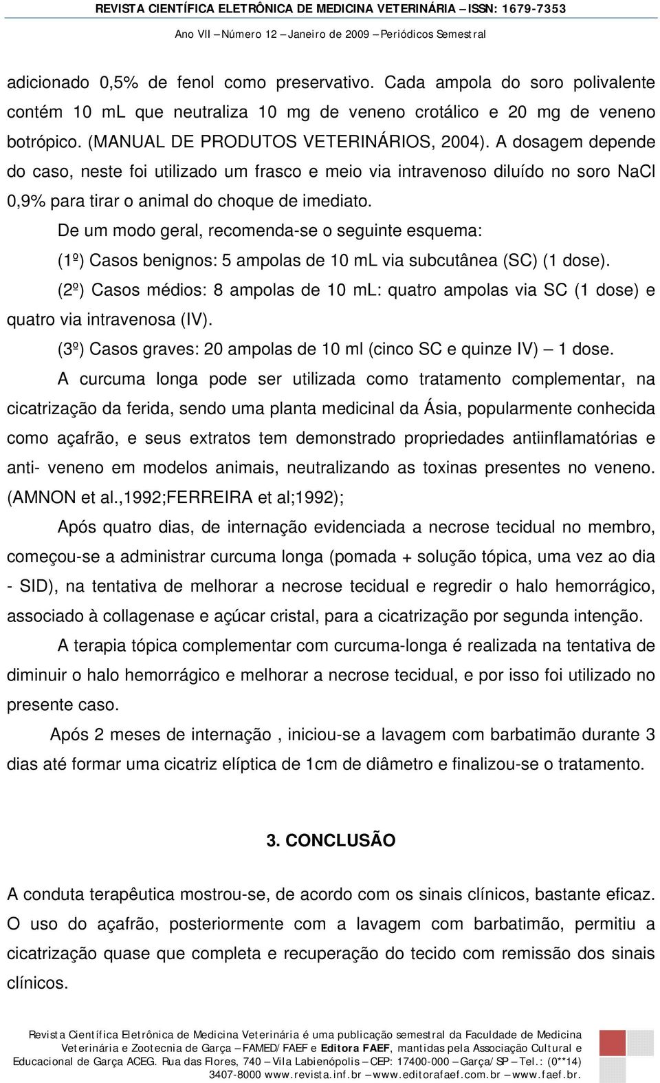 De um modo geral, recomenda-se o seguinte esquema: (1º) Casos benignos: 5 ampolas de 10 ml via subcutânea (SC) (1 dose).