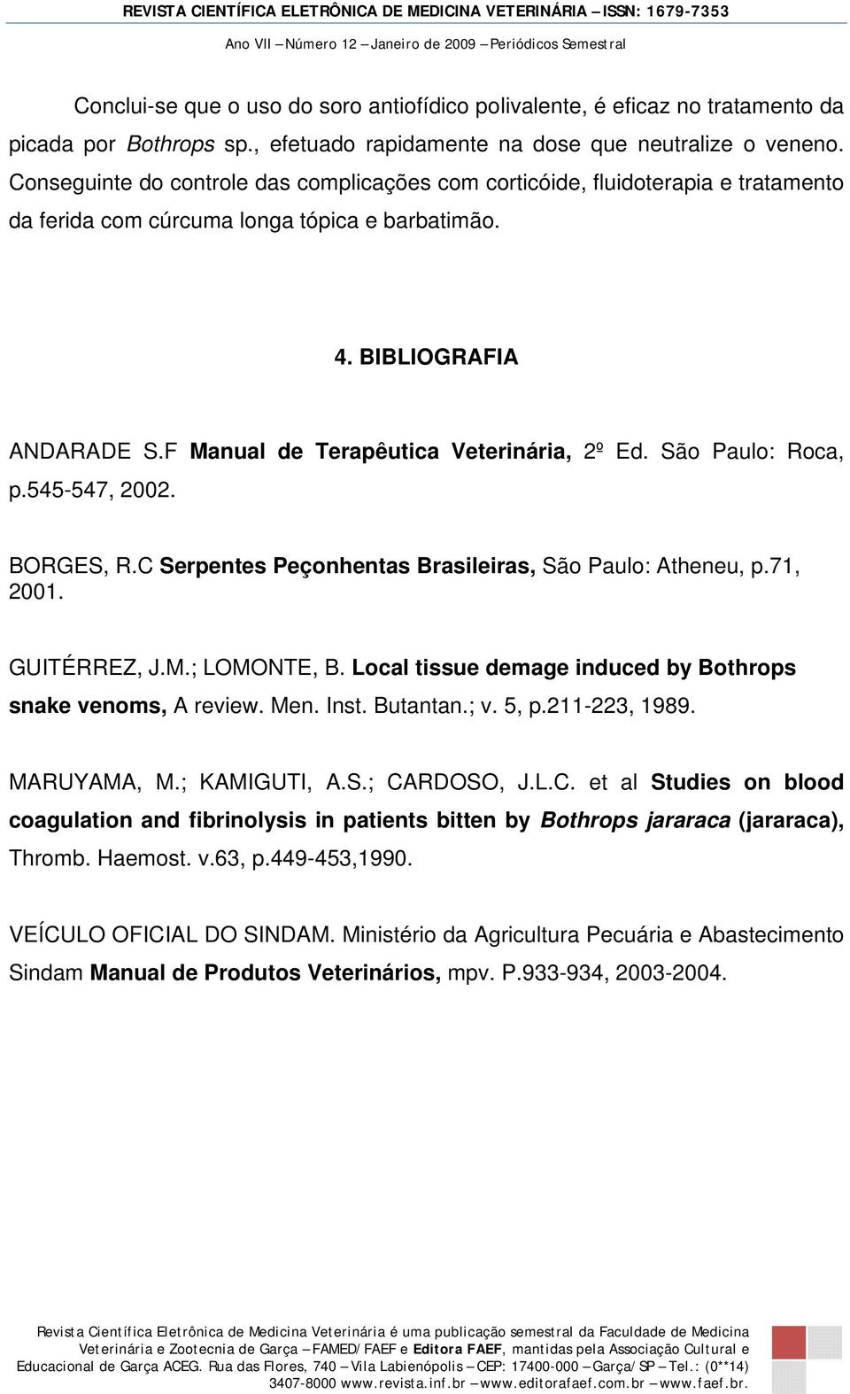 F Manual de Terapêutica Veterinária, 2º Ed. São Paulo: Roca, p.545-547, 2002. BORGES, R.C Serpentes Peçonhentas Brasileiras, São Paulo: Atheneu, p.71, 2001. GUITÉRREZ, J.M.; LOMONTE, B.