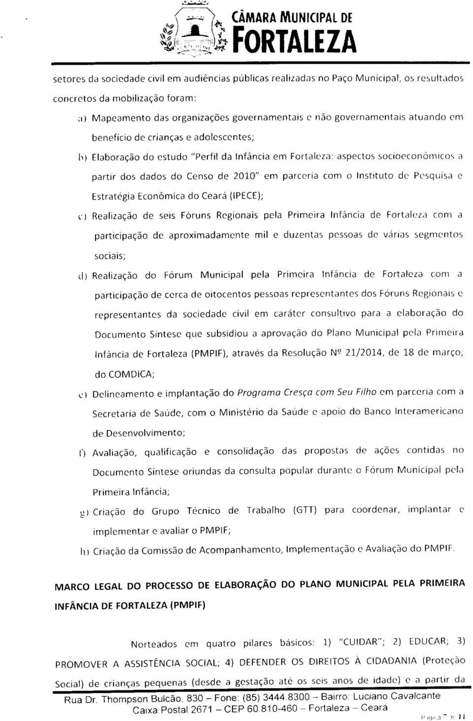 Pesquisa e Estratégia Económica do Ceará (IPECE); c) Realização de seis Fóruns Regionais pela Primeira Infância de Fortaleza com a participação de aproximadamente mil e duzentas pessoas de várias