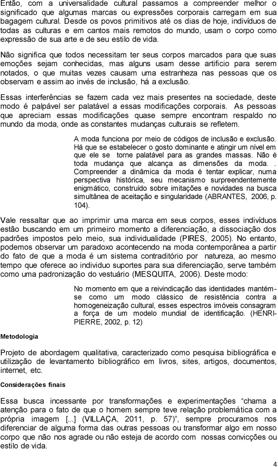 Não significa que todos necessitam ter seus corpos marcados para que suas emoções sejam conhecidas, mas alguns usam desse artificio para serem notados, o que muitas vezes causam uma estranheza nas