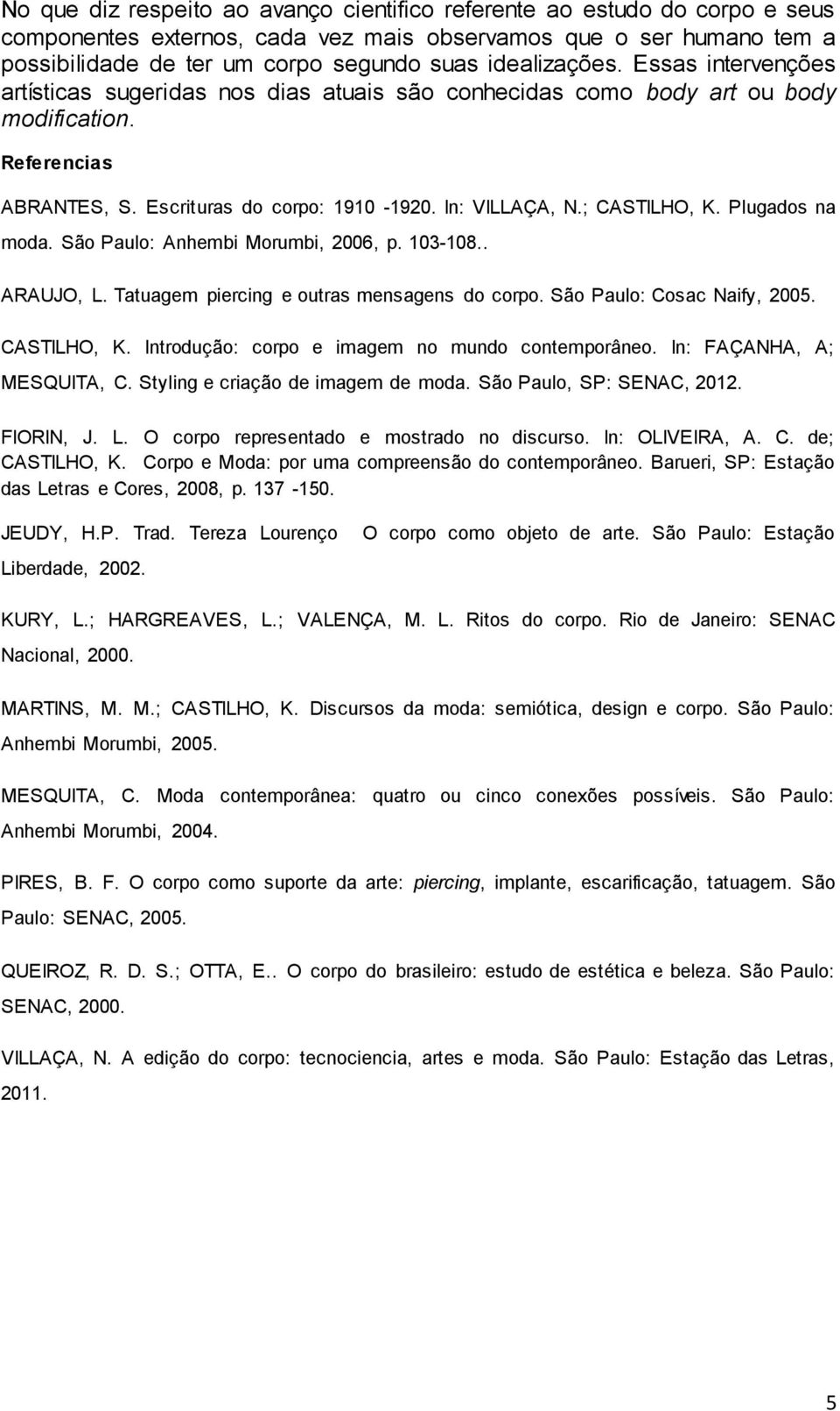 ; CASTILHO, K. Plugados na moda. São Paulo: Anhembi Morumbi, 2006, p. 103-108.. ARAUJO, L. Tatuagem piercing e outras mensagens do corpo. São Paulo: Cosac Naify, 2005. CASTILHO, K. Introdução: corpo e imagem no mundo contemporâneo.