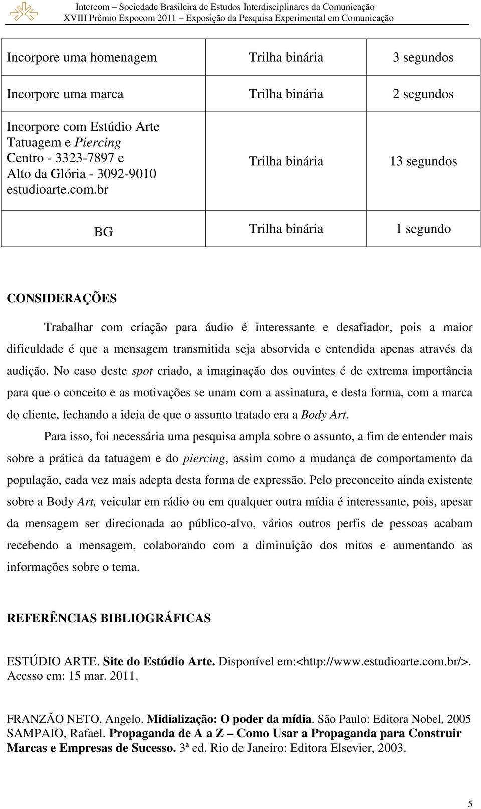 br Trilha binária 13 segundos BG Trilha binária 1 segundo CONSIDERAÇÕES Trabalhar com criação para áudio é interessante e desafiador, pois a maior dificuldade é que a mensagem transmitida seja