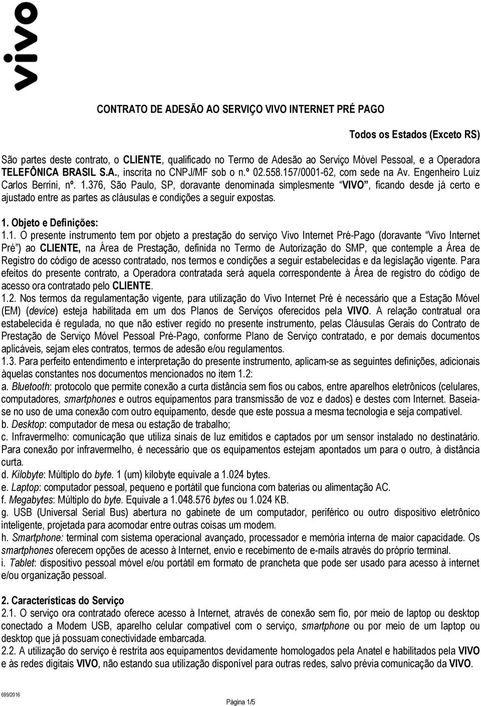 376, São Paulo, SP, doravante denominada simplesmente VIVO, ficando desde já certo e ajustado entre as partes as cláusulas e condições a seguir expostas. 1.