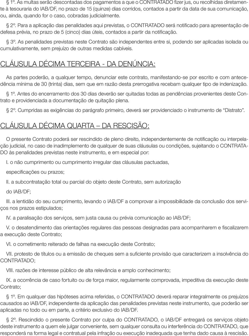 Para a aplicação das penalidades aqui previstas, o CONTRATADO será notificado para apresentação de defesa prévia, no prazo de 5 (cinco) dias úteis, contados a partir da notificação. 3º.