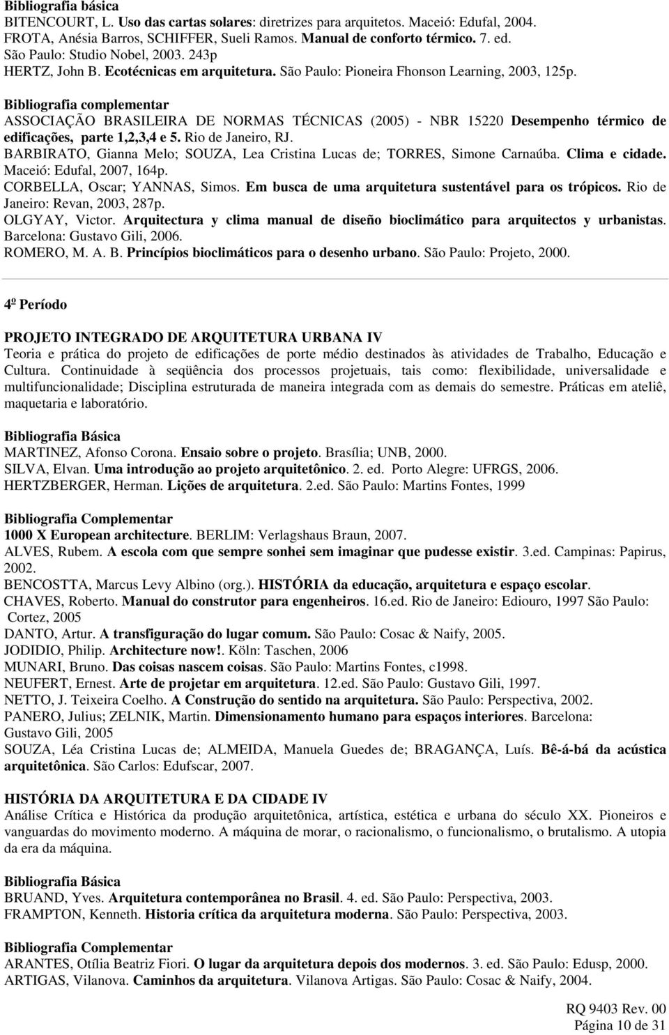Bibliografia complementar ASSOCIAÇÃO BRASILEIRA DE NORMAS TÉCNICAS (2005) - NBR 15220 Desempenho térmico de edificações, parte 1,2,3,4 e 5. Rio de Janeiro, RJ.