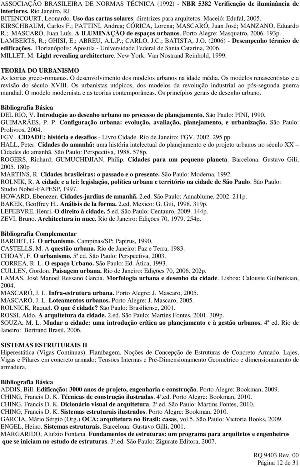 Porto Alegre: Masquatro, 2006. 193p. LAMBERTS, R.; GHISI, E.; ABREU, A.L.P.; CARLO, J.C.; BATISTA, J.O. (2006) - Desempenho térmico de edificações.