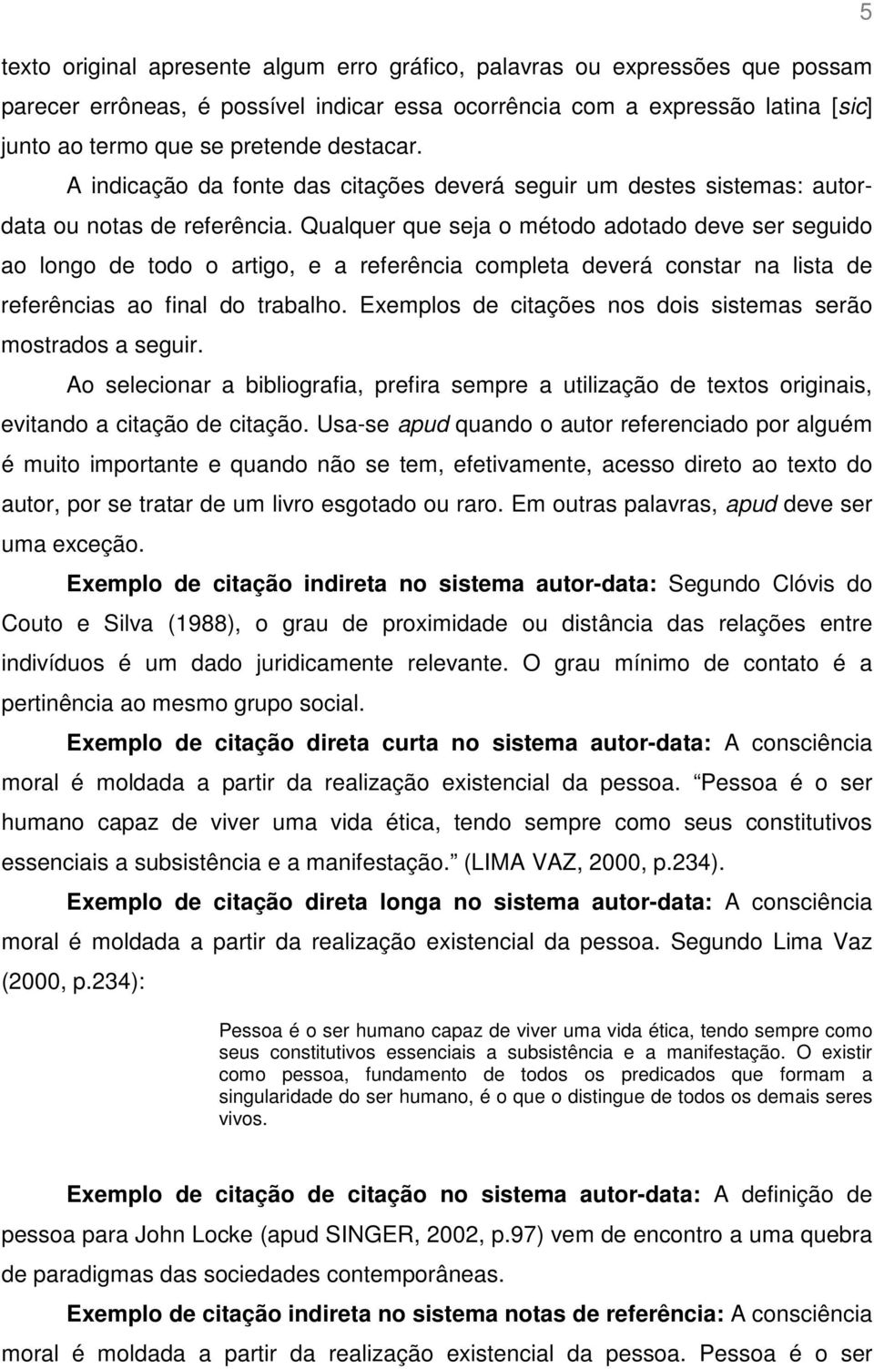 Qualquer que seja o método adotado deve ser seguido ao longo de todo o artigo, e a referência completa deverá constar na lista de referências ao final do trabalho.